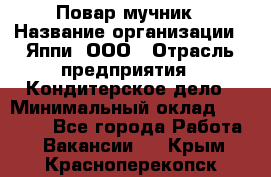 Повар-мучник › Название организации ­ Яппи, ООО › Отрасль предприятия ­ Кондитерское дело › Минимальный оклад ­ 15 000 - Все города Работа » Вакансии   . Крым,Красноперекопск